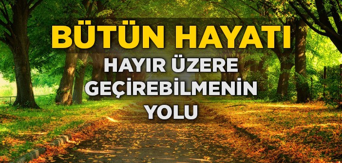 Bütün Hayatı Hayır Üzerine Geçirebilmenin Yolu