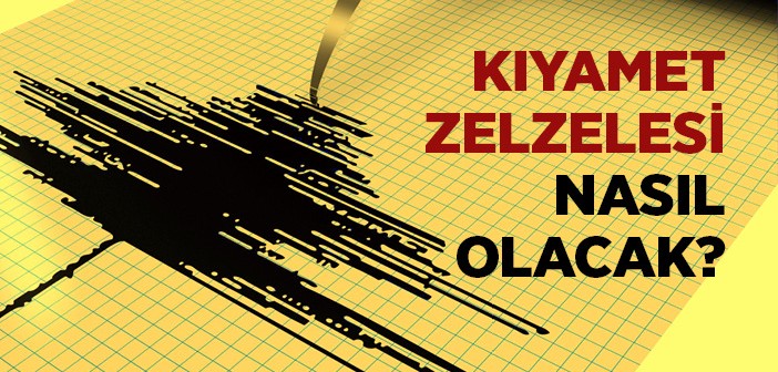 Kıyamet Zelzelesi Nasıl Olacaktır?