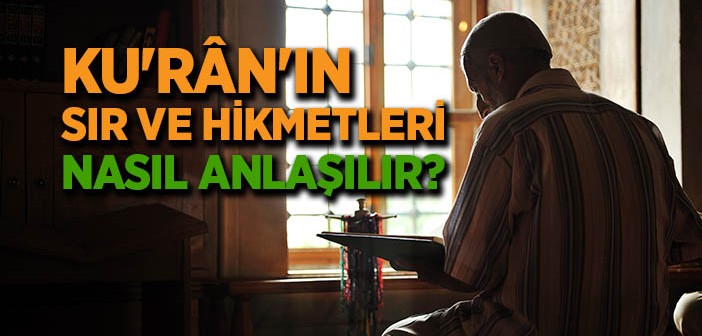 Kur’an’ın Sır ve Hikmetleri Nasıl Anlaşılır?