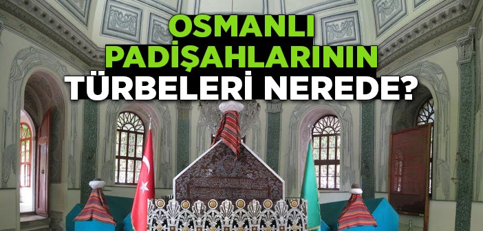 Osmanlı Padişahlarının Türbeleri Nerelerde?