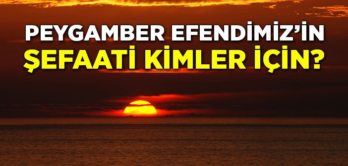 Peygamber Efendimiz Kimlere Şefaat Edecek?