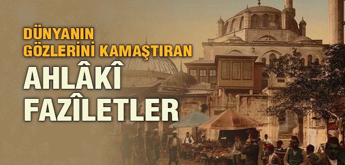 Osmanlı’da Avrupa’yı Kendine Hayran Bırakan Ahlaki Faziletler