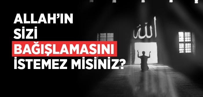 Allah’ın Sizi Bağışlamasını İstemez Misiniz?