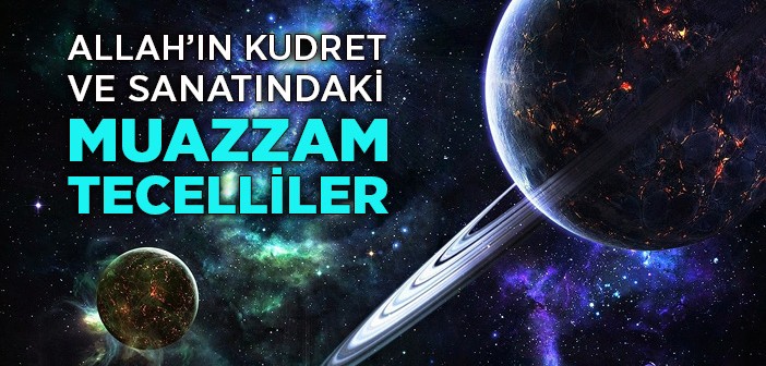 Allah'ın Kudret ve Sanatındaki Muazzam Tecelliler