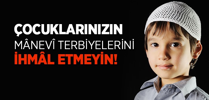 Çocukların Manevi Terbiyelerine Dikkat Edilmeli!