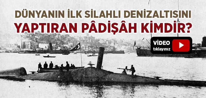 Dünyanın İlk Silahlı Denizaltısını Yaptıran Pâdişâh Kimdir?