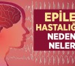 Epilepsi Hastalığının Nedenleri Nelerdir?