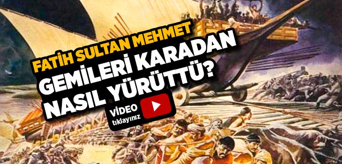 Fatih Sultan Mehmet Gemileri Karadan Nasıl Yürüttü?