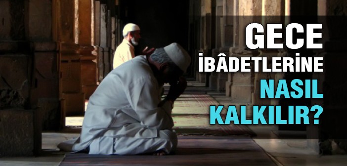 Gece İbâdetlerine Nasıl Kalkılır?