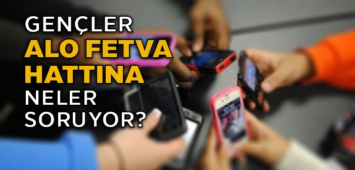 Gençlerin Alo Fetva Hattı'na Soruları