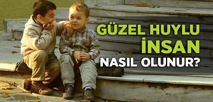 Güzel Huylu İnsan Nasıl Olunur?