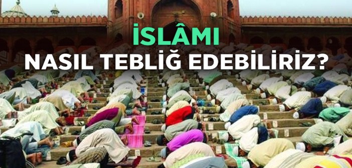 İslamʼı Nasıl Tebliğ Edebiliriz?