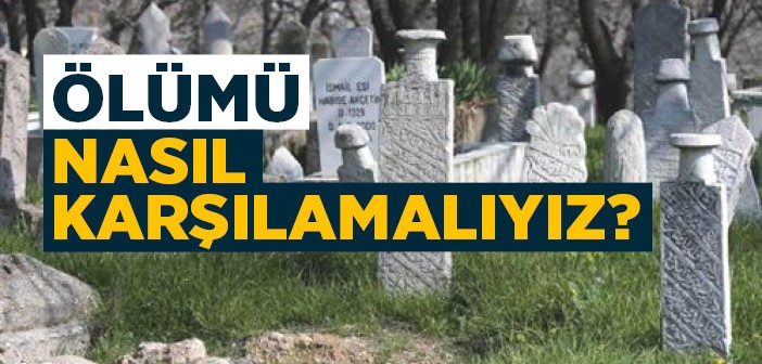 Ölümü Nasıl Karşılamalıyız?