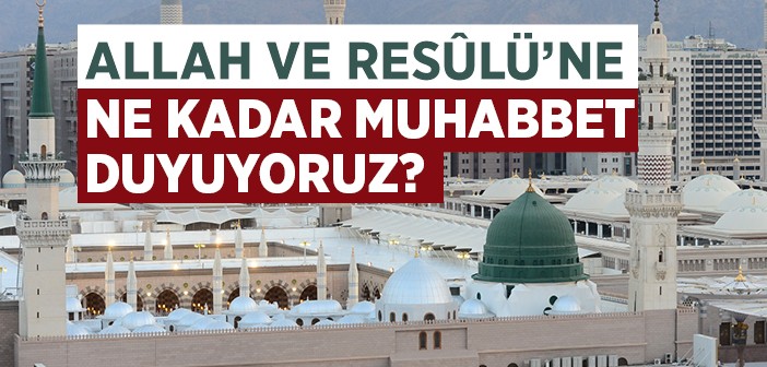 Allah ve Resûl'üne Muhabbetimiz Ne Seviyede?