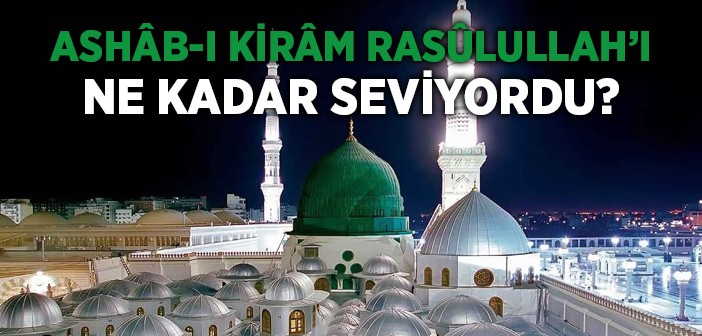 Ashâb-ı Kirâm'ın Peygamber Efendimiz'e Sevgisi