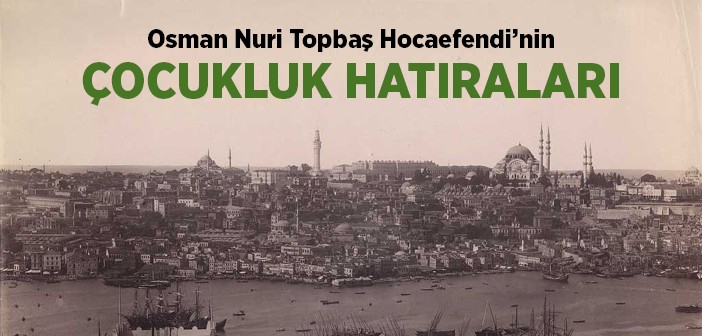 Osman Nuri Topbaş Hocaefendi'nin Çocukluk Hatıraları