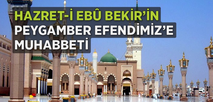 Hazret-i Ebûbekir'in Peygamber Efendimiz'e Olan Sevgisi