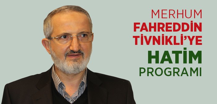 Fahreddin Tivnikli'ye Hatim Programı Düzenleniyor