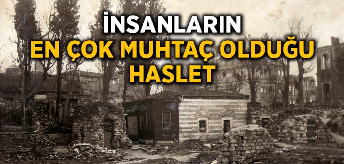 İnsanoğlunun En Çok Muhtaç Olduğu Haslet