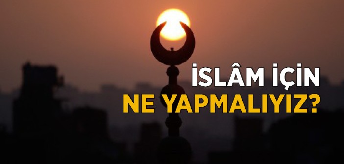 İslam İçin Ne Yapmalıyız?