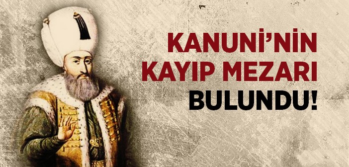 Kanuni Sultan Süleyman'ın Kayıp Mezarı Bulundu