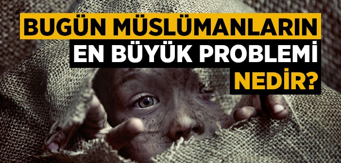 Bugün Müslümanların En Büyük Problemi Nedir?