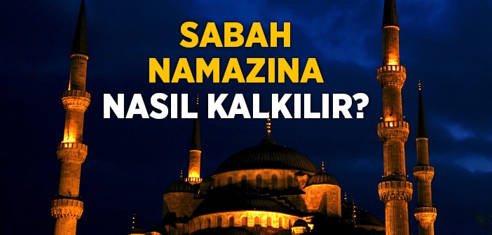 Sabah Namazına Nasıl Kalkılır?