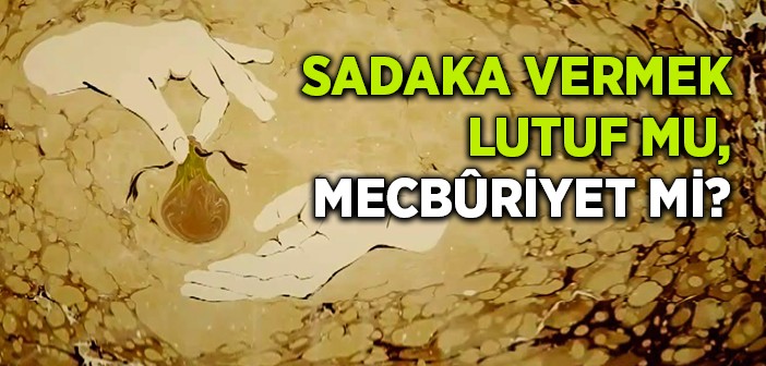 Sadaka Vermek Lutuf Mu Mecburiyet mi?