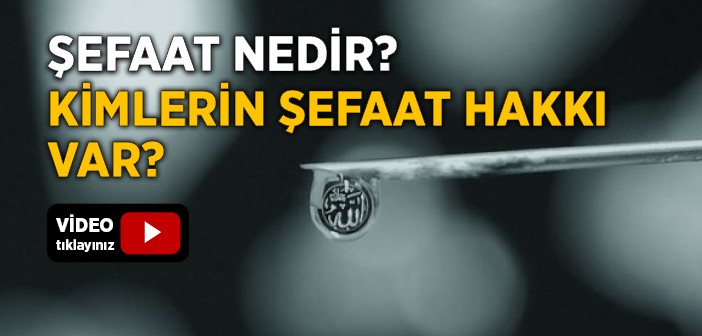 Şefaat Nedir? Kimlerin Şefaat Hakkı Vardır?