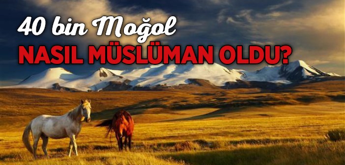 40 Bin Moğol Nasıl Müslüman Oldu?