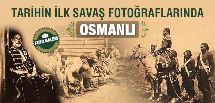 Tarihin İlk Savaş Fotoğraflarında Osmanlı
