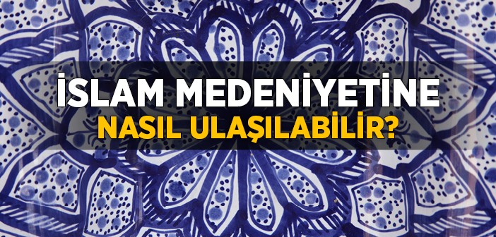 'islam Medeniyeti'ne Nasıl Ulaşılır?