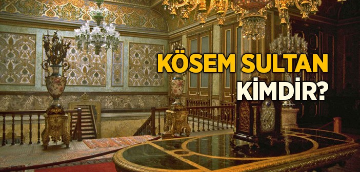 Kösem Sultan Kimdir?