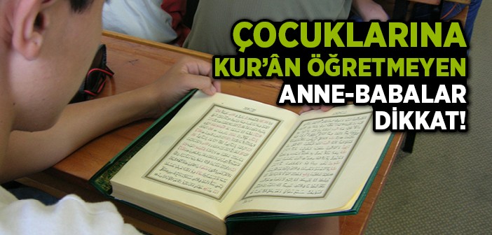 Çocuklarına Kur'ân Öğretmeyen Anne-babalar Dikkat!