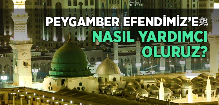 Peygamber Efendimiz'e Nasıl Yardımcı Oluruz?