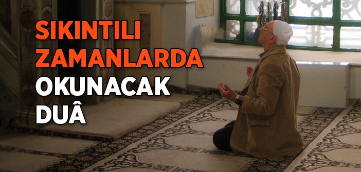 Şiddetli Sıkıntılarda Okunacak Tesirli Duâ