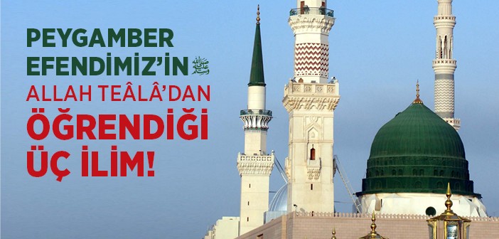 Peygamber Efendimiz'in Allah Teâlâ'dan Öğrendiği Üç İlim!