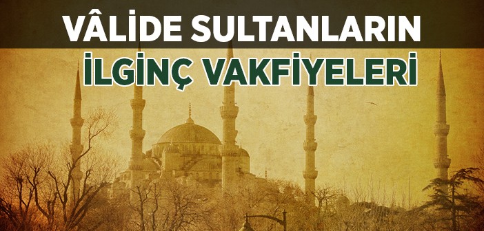 Osmanlı'da Valide Sultanlar Neler Yaptı?