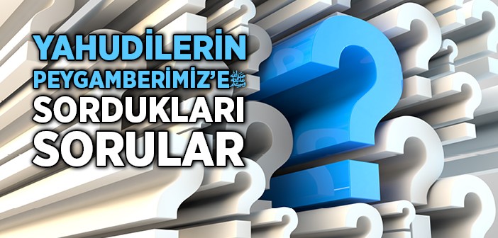 Yahudilerin Peygamberimize Sordukları Sorular