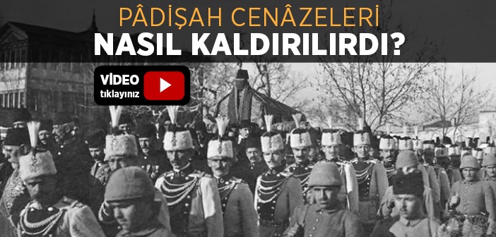 Pâdişah Cenâzeleri Nasıl Kaldırılırdı?