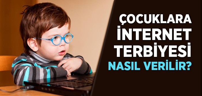 Çocuklara İnternet Terbiyesi Nasıl Verilir?