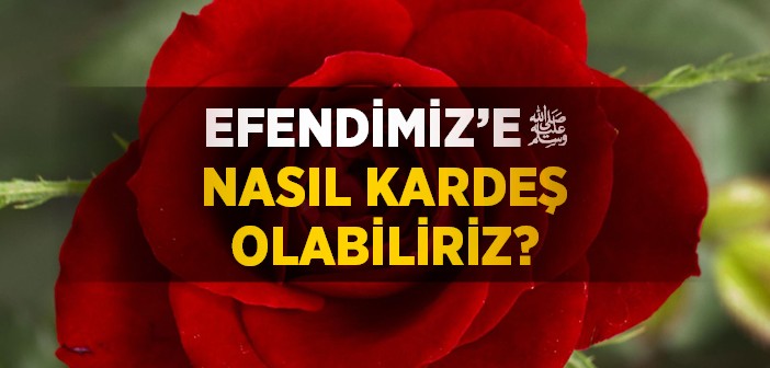 Peygamber Efendimiz’e Nasıl Kardeş Olabiliriz?