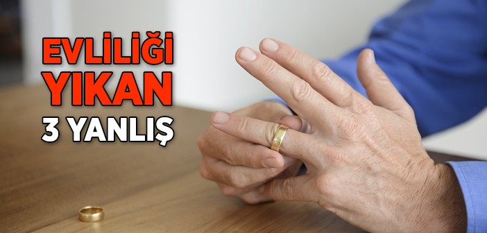 Evliliği Yıkan 3 Yanlış