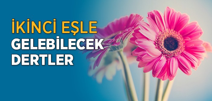 İkinci Eşle Gelebilecek Dertler