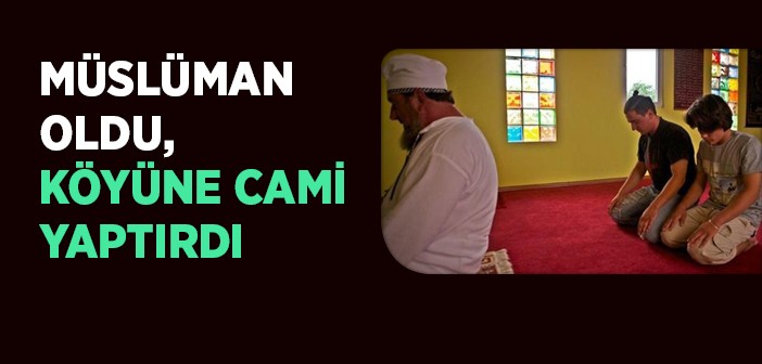 Müslüman Oldu, Köyüne Cami Yaptırdı