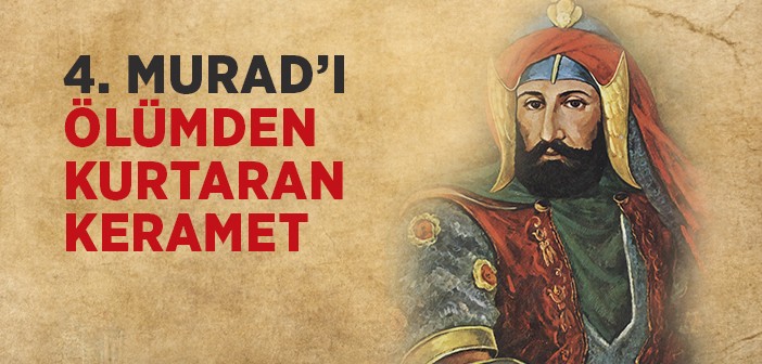 Sultan Iv. Murat'ı Ölümden Kurtaran Keramet