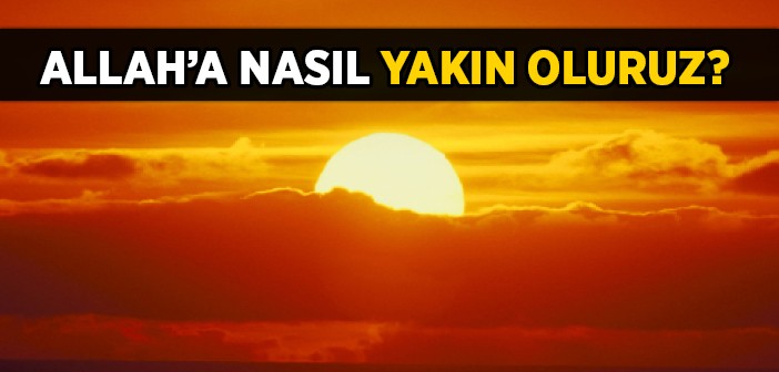 Allah'a Nasıl Yakın Oluruz?