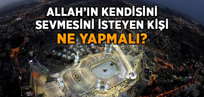 Allah'ın Kendisini Sevmesini İsteyen Kişi Ne Yapmalı?