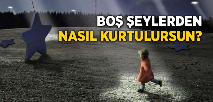 Boş Şeylerden Kurtul