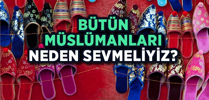 Bütün Müslümanları Neden Sevmeliyiz?